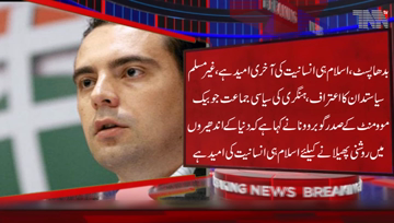 Hungry-Non-Muslim Politician acknowledged Universality of Islam,says Islam is last hope for humanity to spread light inthe darkness of world