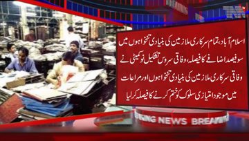 Islamabad- Federal Government decides to the basic salaries of all employees from Grade 1 to 22 will be increased by 100 percent.